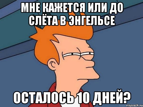 мне кажется или до слёта в энгельсе осталось 10 дней?, Мем  Фрай (мне кажется или)