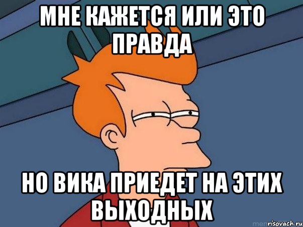 мне кажется или это правда но вика приедет на этих выходных, Мем  Фрай (мне кажется или)