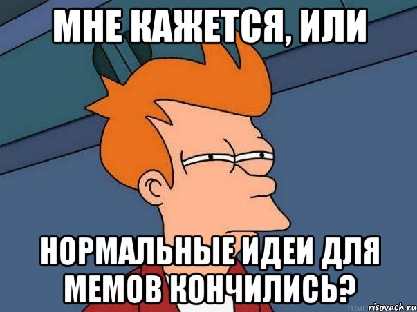 мне кажется, или нормальные идеи для мемов кончились?, Мем  Фрай (мне кажется или)