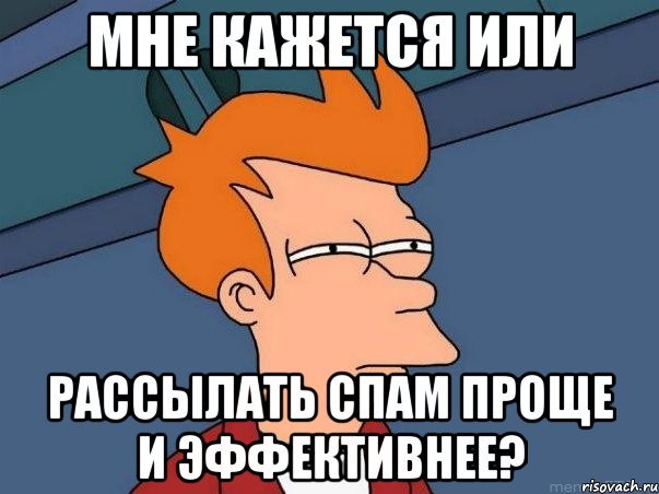 мне кажется или рассылать спам проще и эффективнее?, Мем  Фрай (мне кажется или)