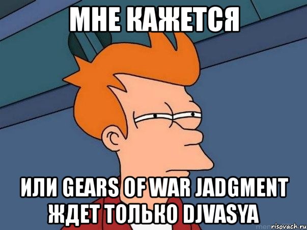 мне кажется или gears of war jadgment ждет только djvasya, Мем  Фрай (мне кажется или)