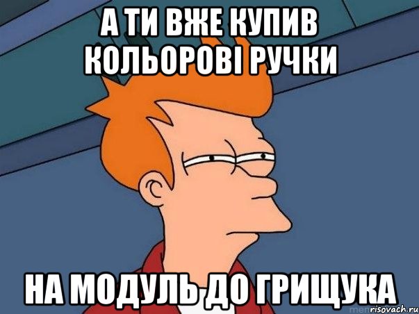 а ти вже купив кольорові ручки на модуль до грищука, Мем  Фрай (мне кажется или)