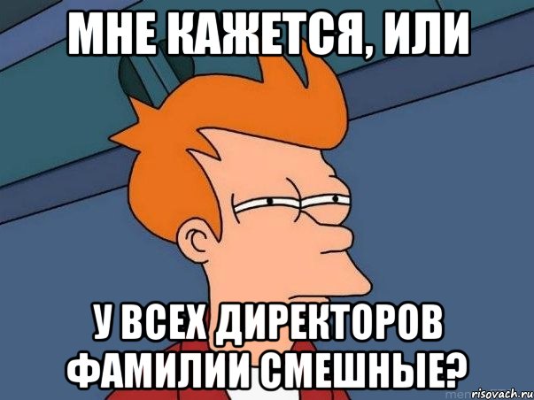 мне кажется, или у всех директоров фамилии смешные?, Мем  Фрай (мне кажется или)