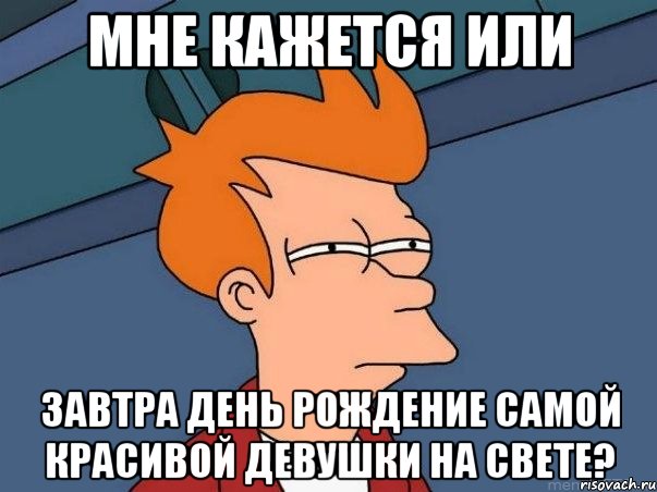 мне кажется или завтра день рождение самой красивой девушки на свете?, Мем  Фрай (мне кажется или)