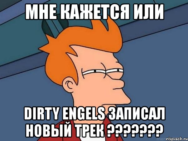 мне кажется или dirty engels записал новый трек ???, Мем  Фрай (мне кажется или)