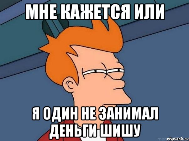 мне кажется или я один не занимал деньги шишу, Мем  Фрай (мне кажется или)