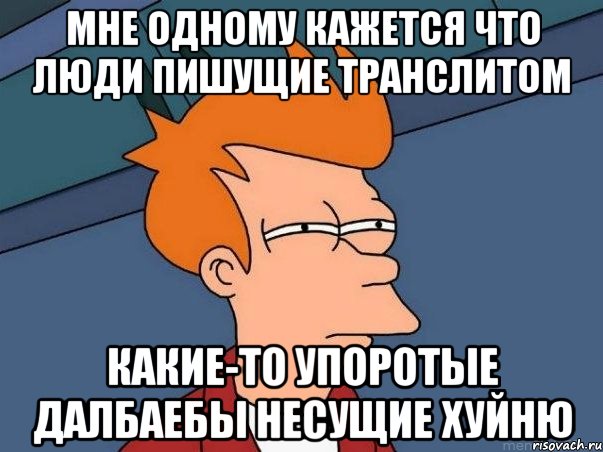 мне одному кажется что люди пишущие транслитом какие-то упоротые далбаебы несущие хуйню, Мем  Фрай (мне кажется или)