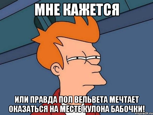 мне кажется или правда пол вельвета мечтает оказаться на месте кулона бабочки!, Мем  Фрай (мне кажется или)