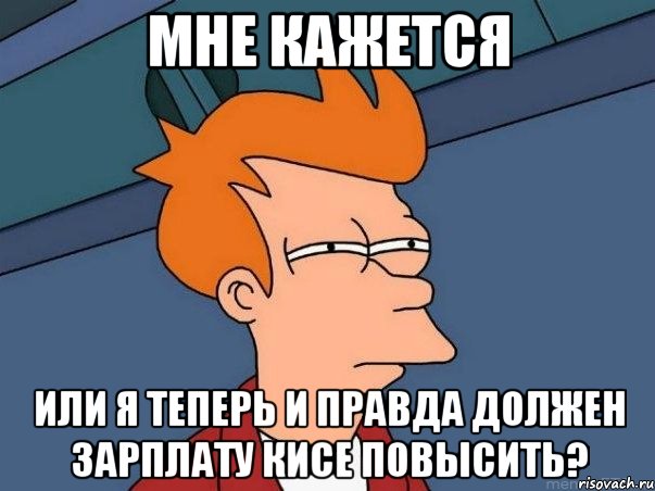 мне кажется или я теперь и правда должен зарплату кисе повысить?, Мем  Фрай (мне кажется или)