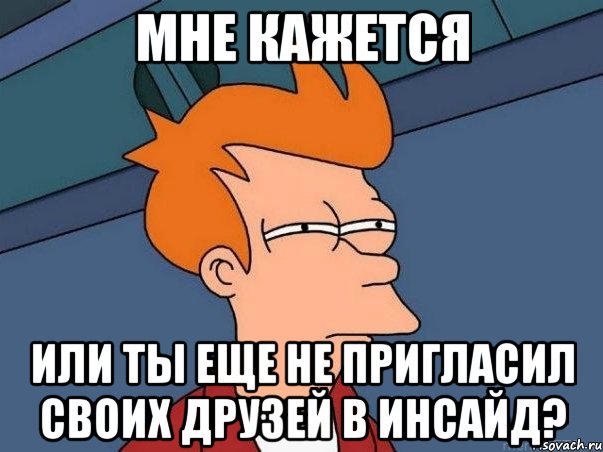 мне кажется или ты еще не пригласил своих друзей в инсайд?, Мем  Фрай (мне кажется или)