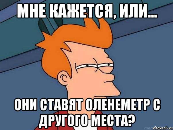 мне кажется, или... они ставят оленеметр с другого места?, Мем  Фрай (мне кажется или)