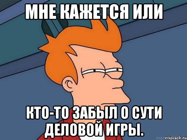 мне кажется или кто-то забыл о сути деловой игры., Мем  Фрай (мне кажется или)