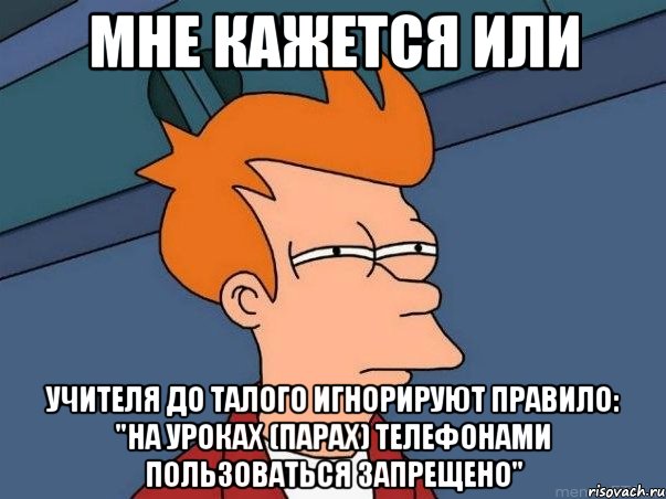 мне кажется или учителя до талого игнорируют правило: "на уроках (парах) телефонами пользоваться запрещено", Мем  Фрай (мне кажется или)