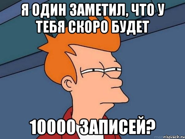 я один заметил, что у тебя скоро будет 10000 записей?, Мем  Фрай (мне кажется или)