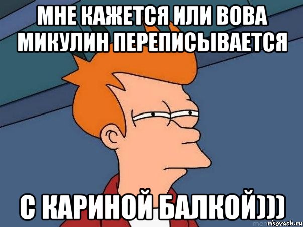 мне кажется или вова микулин переписывается с кариной балкой))), Мем  Фрай (мне кажется или)