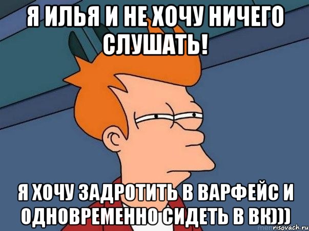 я илья и не хочу ничего слушать! я хочу задротить в варфейс и одновременно сидеть в вк))), Мем  Фрай (мне кажется или)