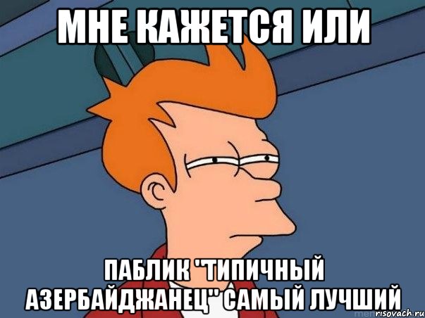 мне кажется или паблик "типичный азербайджанец" самый лучший, Мем  Фрай (мне кажется или)