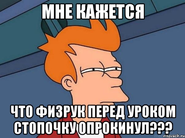 мне кажется что физрук перед уроком стопочку опрокинул???, Мем  Фрай (мне кажется или)