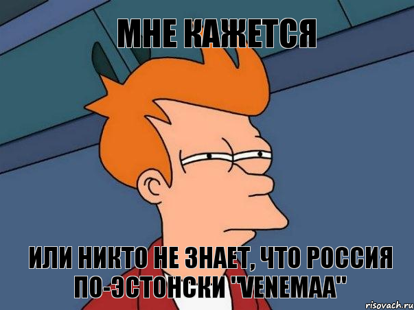 МНЕ КАЖЕТСЯ ИЛИ НИКТО НЕ ЗНАЕТ, ЧТО РОССИЯ ПО-ЭСТОНСКИ "VENEMAA", Мем  Фрай (мне кажется или)