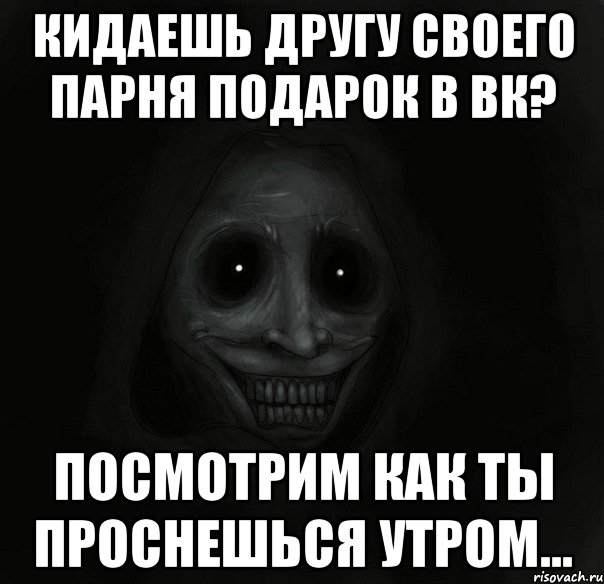 кидаешь другу своего парня подарок в вк? посмотрим как ты проснешься утром..., Мем Ночной гость