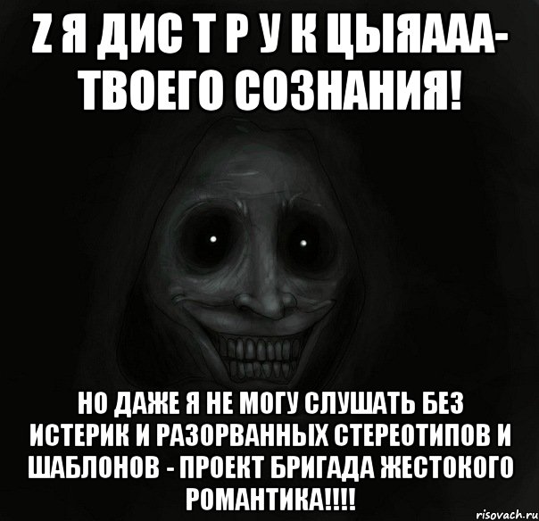 z я дис т р у к цыяааа- твоего сознания! но даже я не могу слушать без истерик и разорванных стереотипов и шаблонов - проект бригада жестокого романтика!!!, Мем Ночной гость