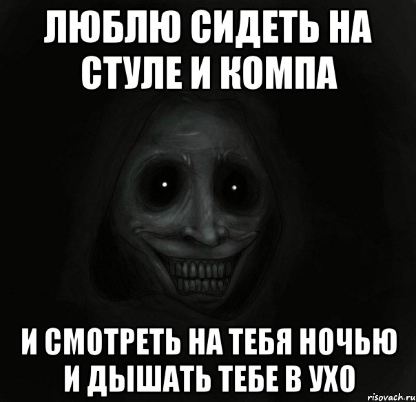 люблю сидеть на стуле и компа и смотреть на тебя ночью и дышать тебе в ухо, Мем Ночной гость