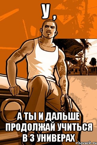 у , а ты и дальше продолжай учиться в 3 универах, Мем GTA