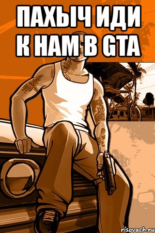 пахыч иди к нам в gta 