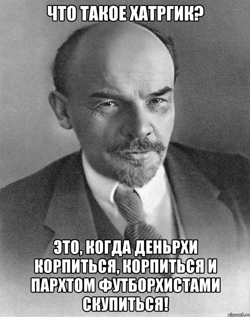 что такое хатргик? это, когда деньрхи корпиться, корпиться и пархтом футборхистами скупиться!