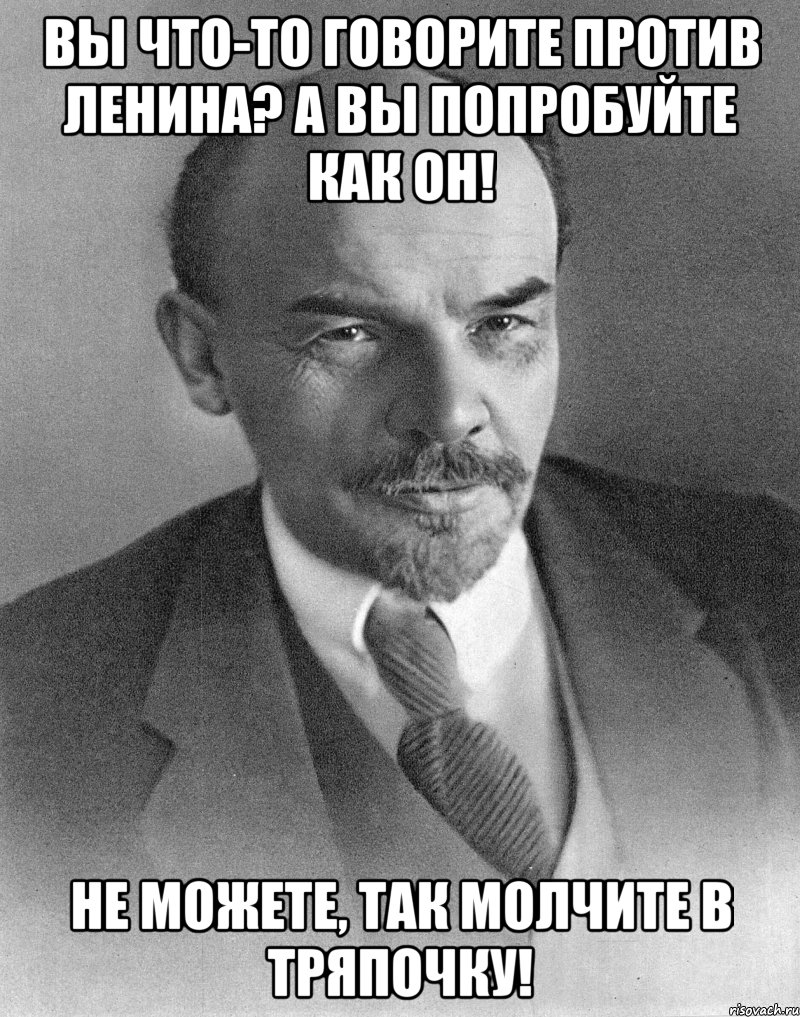 вы что-то говорите против ленина? а вы попробуйте как он! не можете, так молчите в тряпочку!, Мем хитрый ленин