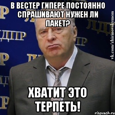 в вестер гипере постоянно спрашивают нужен ли пакет? хватит это терпеть!, Мем Хватит это терпеть (Жириновский)