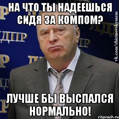 на что ты надеешься сидя за компом? лучше бы выспался нормально!, Мем Хватит это терпеть (Жириновский)