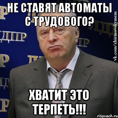 не ставят автоматы с трудового? хватит это терпеть!!!, Мем Хватит это терпеть (Жириновский)