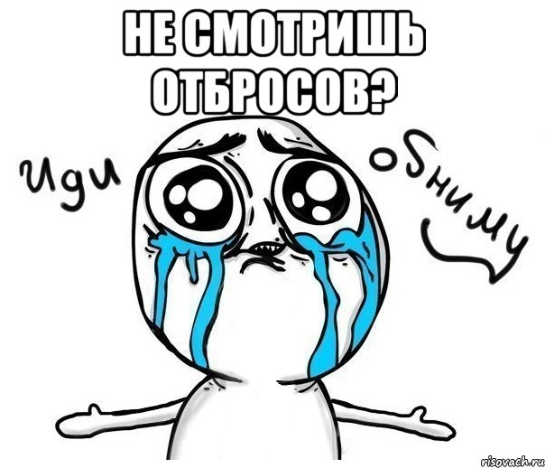 не смотришь отбросов? , Мем Иди обниму