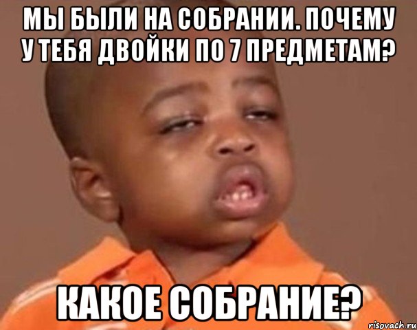 мы были на собрании. почему у тебя двойки по 7 предметам? какое собрание?, Мем  Какой пацан (негритенок)