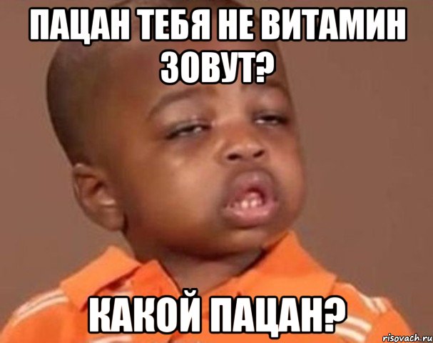 пацан тебя не витамин зовут? какой пацан?