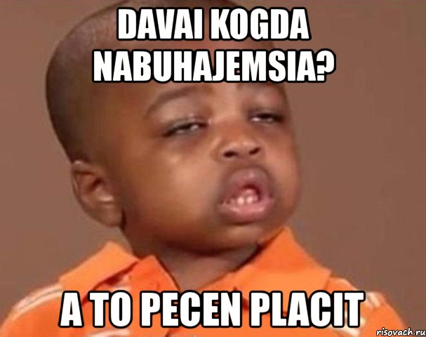 davai kogda nabuhajemsia? a to pecen placit, Мем  Какой пацан (негритенок)