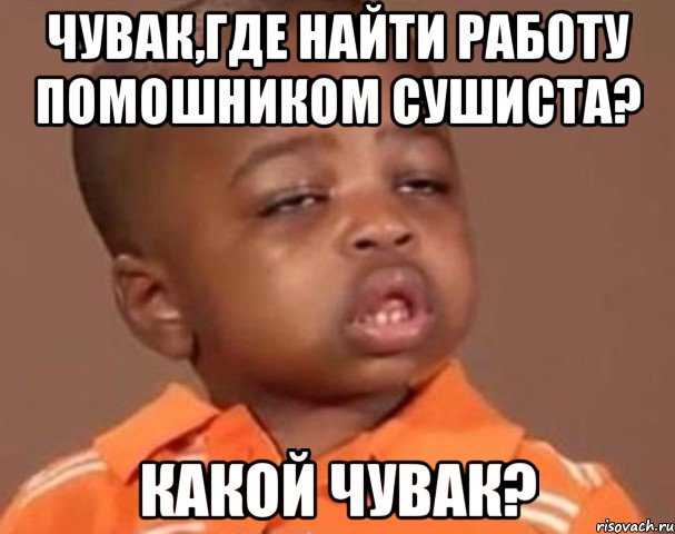 чувак,где найти работу помошником сушиста? какой чувак?, Мем  Какой пацан (негритенок)