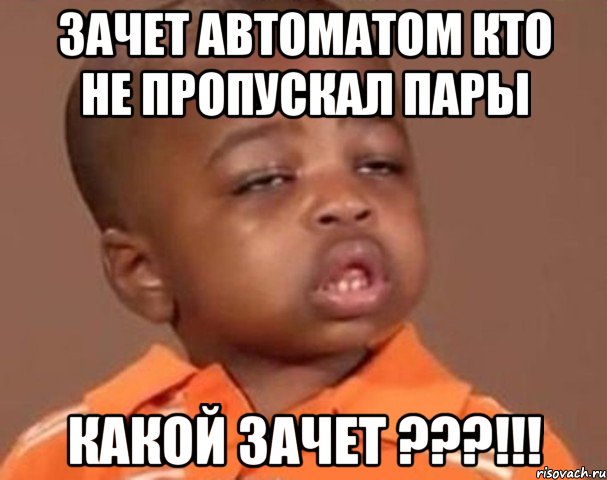 зачет автоматом кто не пропускал пары какой зачет ???!!!, Мем  Какой пацан (негритенок)