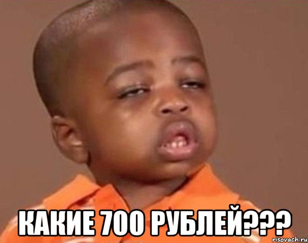  какие 700 рублей???, Мем  Какой пацан (негритенок)
