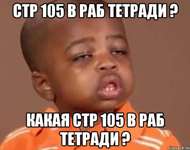 стр 105 в раб тетради ? какая стр 105 в раб тетради ?, Мем  Какой пацан (негритенок)