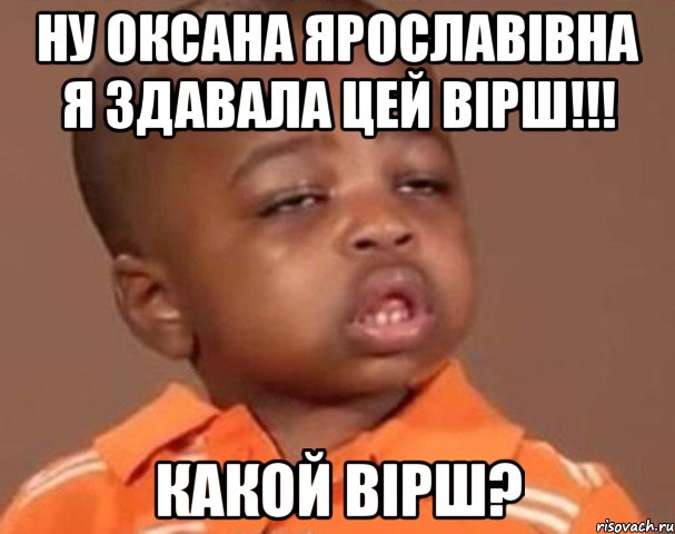 ну оксана ярославівна я здавала цей вірш!!! какой вірш?, Мем  Какой пацан (негритенок)