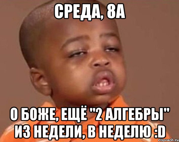 среда, 8а о боже, ещё "2 алгебры" из недели, в неделю :d, Мем  Какой пацан (негритенок)