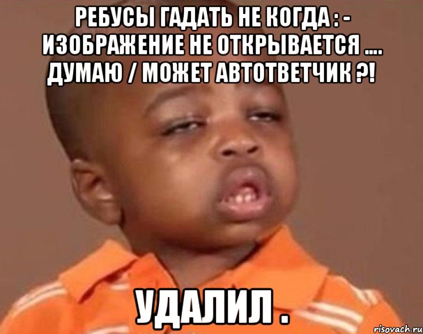 ребусы гадать не когда : - изображение не открывается …. думаю / может автответчик ?! удалил ., Мем  Какой пацан (негритенок)