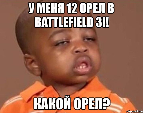 у меня 12 орел в battlefield 3!! какой орел?, Мем  Какой пацан (негритенок)