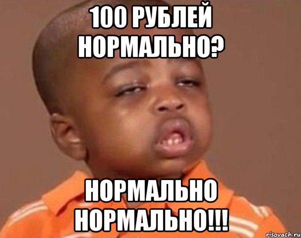 100 рублей нормально? нормально нормально!!!, Мем  Какой пацан (негритенок)