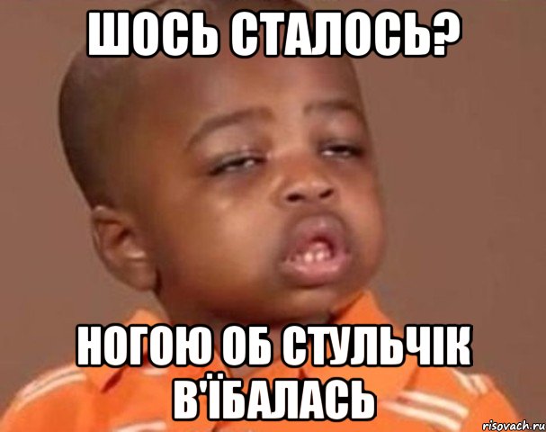 шось сталось? ногою об стульчік в'їбалась, Мем  Какой пацан (негритенок)