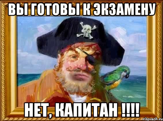 вы готовы к экзамену нет, капитан !!!