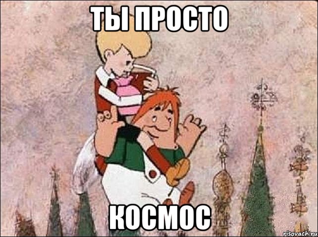 ты просто космос