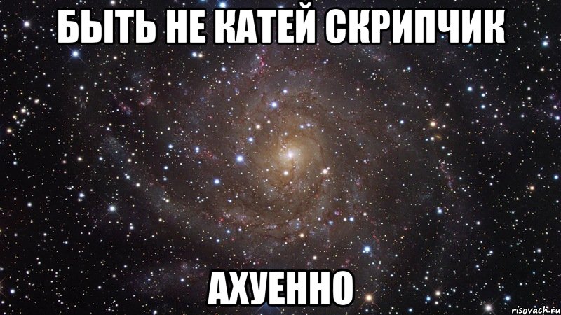 быть не катей скрипчик ахуенно